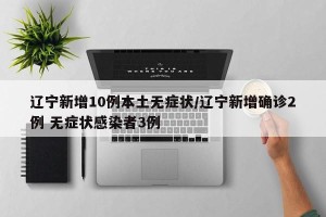 辽宁新增10例本土无症状/辽宁新增确诊2例 无症状感染者3例
