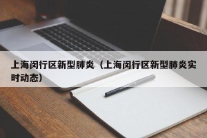 上海闵行区新型肺炎（上海闵行区新型肺炎实时动态）
