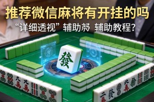 推荐一款“微信麻将有开挂的吗”详细透视辅助教程
