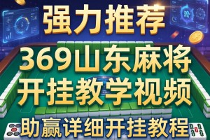 强力推荐“369山东麻将开挂教学视频”(助赢详细开挂教程)