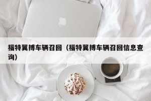 福特翼搏车辆召回（福特翼搏车辆召回信息查询）