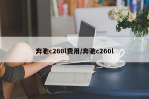 奔驰c260l费用/奔驰c260l