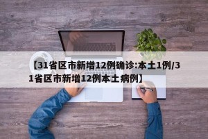 【31省区市新增12例确诊:本土1例/31省区市新增12例本土病例】