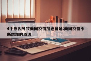 4个原因导致美国疫情加速蔓延:美国疫情不断增加的原因