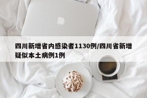 四川新增省内感染者1130例/四川省新增疑似本土病例1例