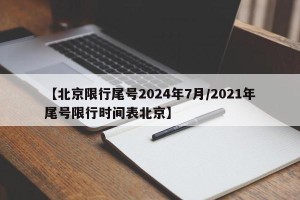 【北京限行尾号2024年7月/2021年尾号限行时间表北京】