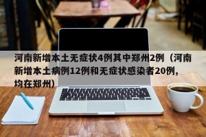 河南新增本土无症状4例其中郑州2例（河南新增本土病例12例和无症状感染者20例,均在郑州）