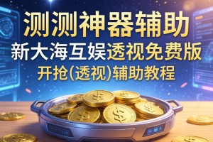 实测神器辅助“新大海互娱透视免费版”开挂(透视)辅助教程
