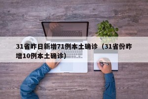 31省昨日新增71例本土确诊（31省份昨增10例本土确诊）