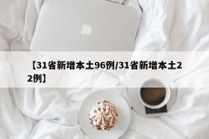 【31省新增本土96例/31省新增本土22例】