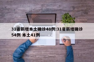 31省新增本土确诊48例:31省新增确诊54例 本土41例