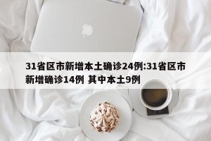 31省区市新增本土确诊24例:31省区市新增确诊14例 其中本土9例