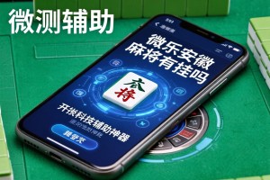 实测辅助“微乐安徽麻将有挂吗”开挂科技辅助神器手机