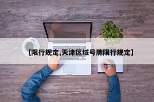 【限行规定,天津区域号牌限行规定】