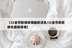 【31省市新增疫情最新消息/31省市新冠肺炎最新疫情】