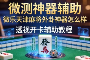 实测神器辅助“微乐天津麻将外卦神器怎么样”透视开挂辅助教程