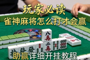 玩家必读“雀神麻将怎么打才会赢”(助赢详细开挂教程)