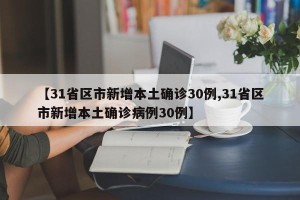 【31省区市新增本土确诊30例,31省区市新增本土确诊病例30例】