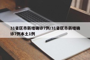 31省区市新增确诊7例/31省区市新增确诊7例本土1例