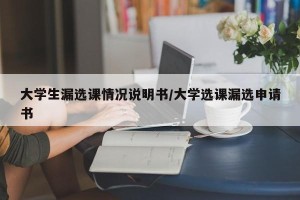 大学生漏选课情况说明书/大学选课漏选申请书