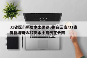 31省区市新增本土确诊3例在云南/31省份新增确诊27例本土病例在云南