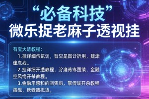 必备科技“微乐捉老麻子透视挂”有挂详细开挂教程