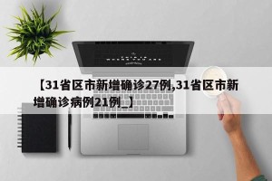 【31省区市新增确诊27例,31省区市新增确诊病例21例_】