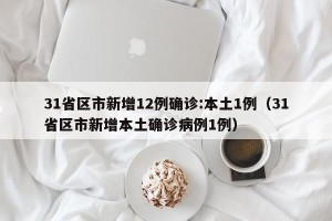 31省区市新增12例确诊:本土1例（31省区市新增本土确诊病例1例）