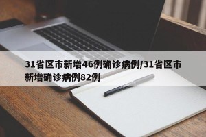31省区市新增46例确诊病例/31省区市新增确诊病例82例