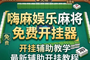 软件分享“嗨麻娱乐麻将免费开挂器”(免费)开挂辅助教学(最新辅助开挂教程)