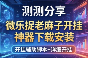 实测分享“微乐捉老麻子开挂神器下载安装”开挂辅助脚本+详细开挂