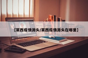 【莱西疫情源头/莱西疫情源头在哪里】