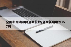 全国新增确诊降至两位数/全国新增确诊757例