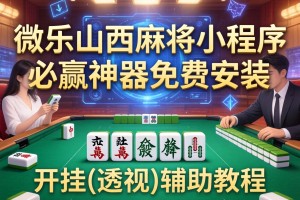 教程辅助!微乐山西麻将小程序必赢神器免费安装”开挂(透视)辅助教程