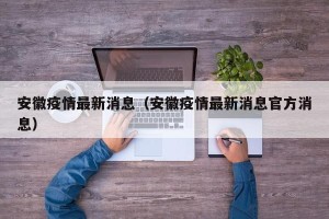 安徽疫情最新消息（安徽疫情最新消息官方消息）