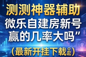 实测神器辅助“微乐自建房新号赢的几率大吗”辅助挂下载”(最新开挂教程)