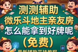 实测辅助“微乐斗地主亲友房怎么能拿到好牌呢”(免费)开挂辅助教学(最新辅助开挂教程)