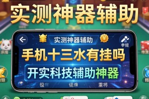 实测神器辅助“手机十三水有挂吗”开挂科技辅助神器手机