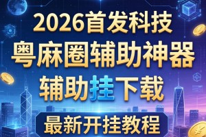 2026首发科技“粤麻圈辅助神器”辅助挂下载”(最新开挂教程)