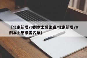 【北京新增78例本土感染者/北京新增78例本土感染者名单】