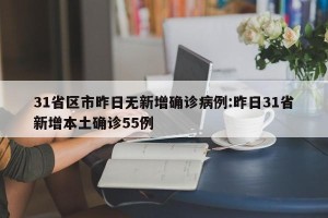 31省区市昨日无新增确诊病例:昨日31省新增本土确诊55例
