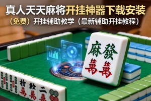 教程辅助!真人天天麻将开挂神器下载安装”(免费)开挂辅助教学(最新辅助开挂教程)