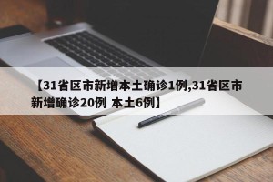 【31省区市新增本土确诊1例,31省区市新增确诊20例 本土6例】