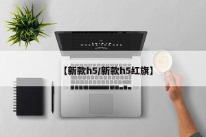 【新款h5/新款h5红旗】