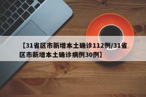 【31省区市新增本土确诊112例/31省区市新增本土确诊病例30例】