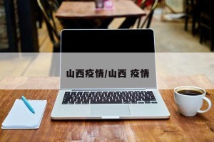 山西疫情/山西 疫情