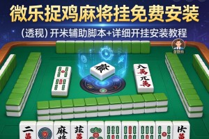 可用版本“微乐捉鸡麻将挂免费安装”(透视)开挂辅助脚本+详细开挂安装教程