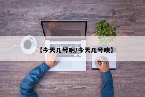 【今天几号啊/今天几号唉】