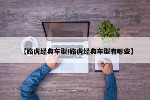 【路虎经典车型/路虎经典车型有哪些】