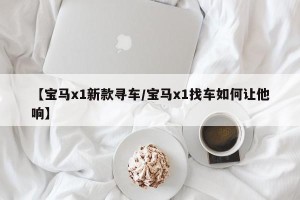 【宝马x1新款寻车/宝马x1找车如何让他响】